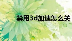 禁用3d加速怎么关（禁用3d加速）