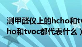 测甲醛仪上的hcho和tvoc（甲醛检测仪上hcho和tvoc都代表什么）