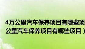 4万公里汽车保养项目有哪些项目前轮气压不能大点吗（4万公里汽车保养项目有哪些项目）