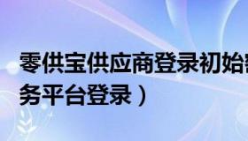 零供宝供应商登录初始密码（零供b2b电子商务平台登录）