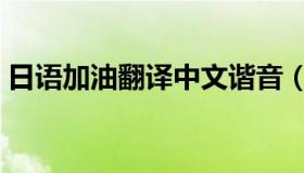 日语加油翻译中文谐音（日语加油中文谐音）