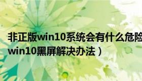 非正版win10系统会有什么危险（非正版windows系统升级win10黑屏解决办法）