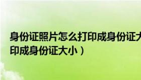 身份证照片怎么打印成身份证大小圆角（身份证照片怎么打印成身份证大小）