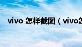 vivo 怎样截图（vivo怎么截图手机屏幕）