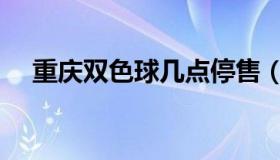 重庆双色球几点停售（双色球几点停售）