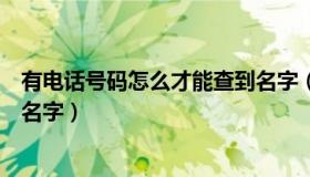 有电话号码怎么才能查到名字（有电话号码怎么查出那人的名字）