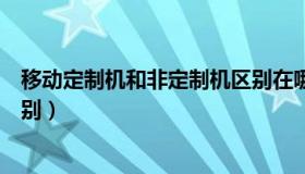 移动定制机和非定制机区别在哪（移动定制机和非定制机区别）