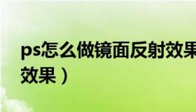 ps怎么做镜面反射效果（ps怎么做镜面反光效果）