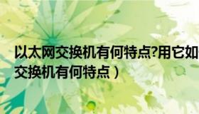 以太网交换机有何特点?用它如何构建虚拟局域网?（以太网交换机有何特点）