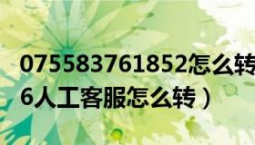 075583761852怎么转人工（075583765566人工客服怎么转）