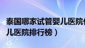 泰国哪家试管婴儿医院价格最低（泰国试管婴儿医院排行榜）