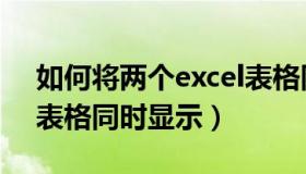 如何将两个excel表格同时显示（两个excel表格同时显示）