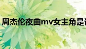 周杰伦夜曲mv女主角是谁（周杰伦夜曲mv）