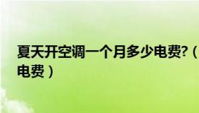 夏天开空调一个月多少电费?（夏天开空调一个月需要多少电费）