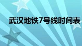 武汉地铁7号线时间表（武汉地铁7号线）