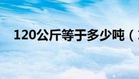 120公斤等于多少吨（1公斤等于多少吨）