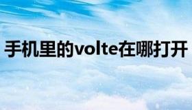 手机里的volte在哪打开（volte是什么意思）