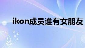 ikon成员谁有女朋友（ikon成员资料）