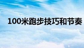 100米跑步技巧和节奏（100米跑步技巧）