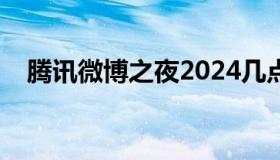 腾讯微博之夜2024几点播出（腾讯微薄）