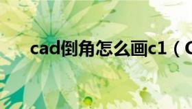 cad倒角怎么画c1（CAD倒角怎么画）