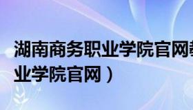 湖南商务职业学院官网教育邮箱（湖南商务职业学院官网）