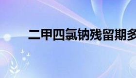 二甲四氯钠残留期多长（二甲四氯）