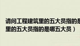 请问工程建筑里的五大员指的是哪五大员呢（请问工程建筑里的五大员指的是哪五大员）