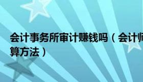 会计事务所审计赚钱吗（会计师事务所审计费用收费标准计算方法）