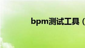 bpm测试工具（bpm软件）