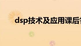 dsp技术及应用课后答案（dsp技术）