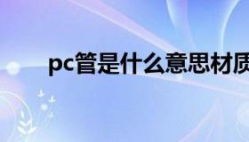 pc管是什么意思材质（pc是什么管）