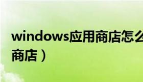 windows应用商店怎么关闭（windows应用商店）