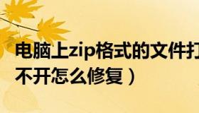 电脑上zip格式的文件打不开（电脑zip文件打不开怎么修复）