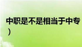 中职是不是相当于中专（中职相当于什么学历）