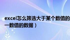 excel怎么筛选大于某个数值的数据（excel怎么筛选大于某一数值的数据）