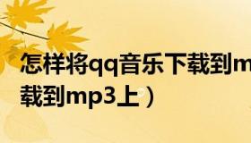 怎样将qq音乐下载到mp3（怎么把qq音乐下载到mp3上）