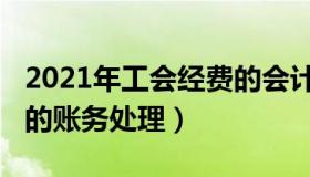 2021年工会经费的会计分录（2019工会经费的账务处理）