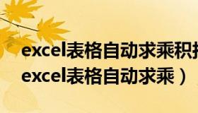 excel表格自动求乘积拉出来的全部都一样（excel表格自动求乘）