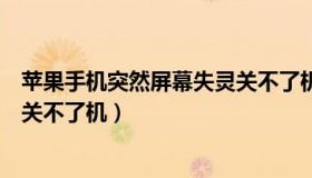 苹果手机突然屏幕失灵关不了机（苹果手机屏幕失灵怎么办关不了机）