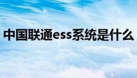 中国联通ess系统是什么（中国联通ess系统）