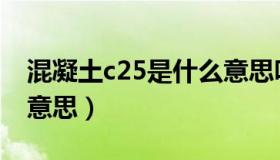 混凝土c25是什么意思呀（混凝土c25是什么意思）