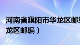 河南省濮阳市华龙区邮编号（河南省濮阳市华龙区邮编）