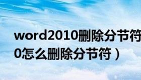 word2010删除分节符怎么删除（word2010怎么删除分节符）