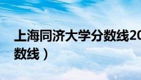 上海同济大学分数线2021（上海同济大学分数线）