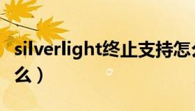 silverlight终止支持怎么办（silverlight是什么）