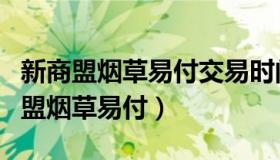 新商盟烟草易付交易时间是多久到账啊（新商盟烟草易付）