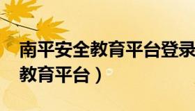 南平安全教育平台登录入口2023（南平安全教育平台）