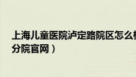 上海儿童医院泸定路院区怎么样?（上海市儿童医院泸定路分院官网）