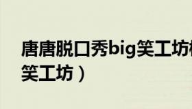 唐唐脱口秀big笑工坊柳岩（唐唐脱口秀big笑工坊）